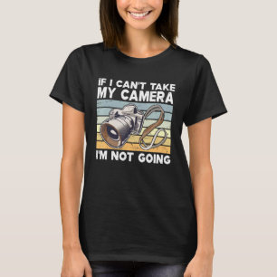 If I Cant Take My Camera Im Not Going Photography T-Shirt