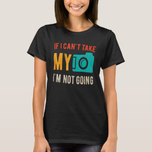 If I Cant Take My Camera Im Not Going Photography T-Shirt