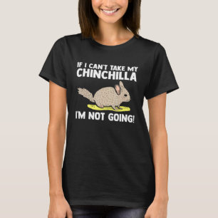 If I Cant Take My Chinchilla Im Not Going Chinchil T-Shirt