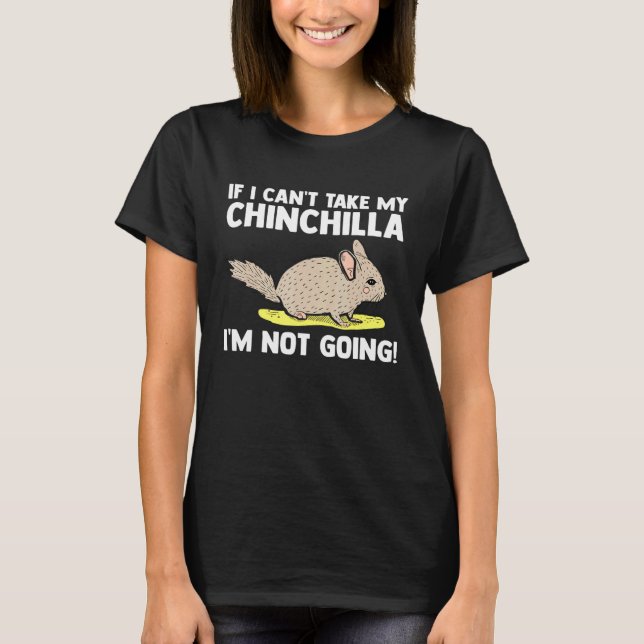 If I Cant Take My Chinchilla Im Not Going Chinchil T-Shirt (Front)