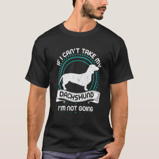 If I Cant Take My Daschund Im Not Going Dachshund  T-Shirt