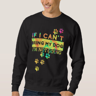 If I Can't Take My Dog I'm Not Going Tie Dye Sweatshirt