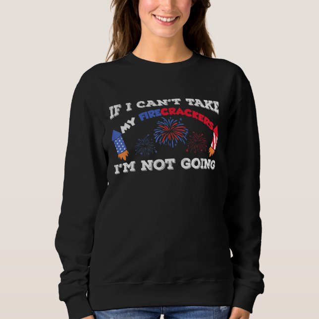 If I Cant Take My Firecrackers Im Not Going Fourth Sweatshirt (Front)