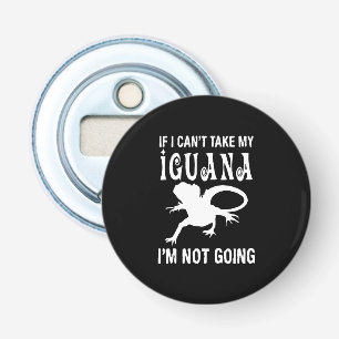 If I can't take my iguana i'm not going Bottle Opener
