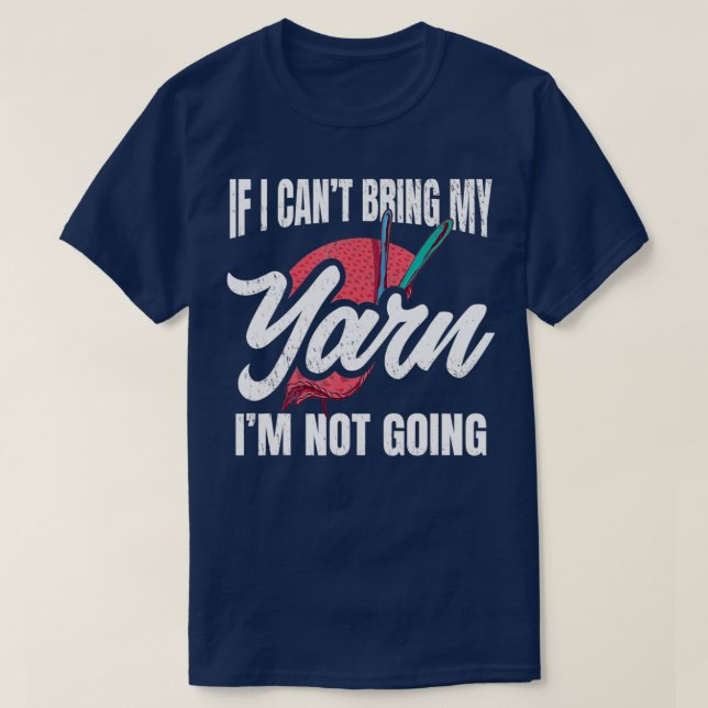 If I Cant Take My Yarn Im Not Going - Crochet and  T-Shirt (Design Front)