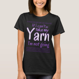 If I Can't Take My Yarn I'm Not Going T-Shirt