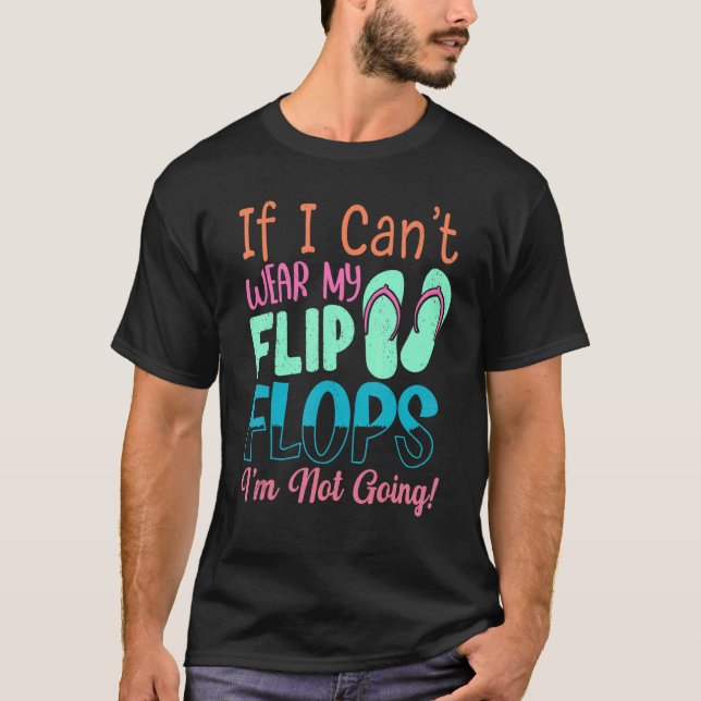 If I Can't Wear My Flip Flops I'm Not Going T-Shirt (Front)