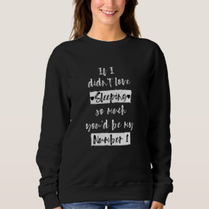 If I Didn T Love Sleeping You D Be My #1 Funny I L Sweatshirt