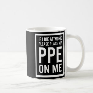 If I Die At Work Please Place My Ppe On Me Coffee Mug