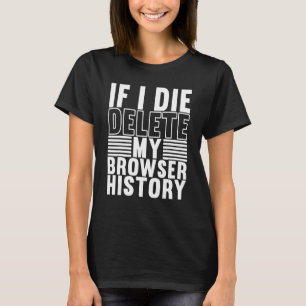 If I Die Delete My Browser History Statement T-Shirt