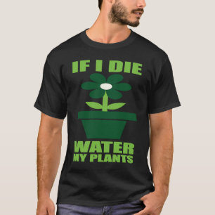 If I Die Water My Plants Man and Woman  Gardening  T-Shirt