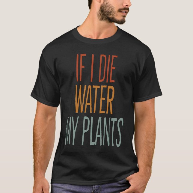 If I Die Water My Plants Man and Woman  Gardening  T-Shirt (Front)