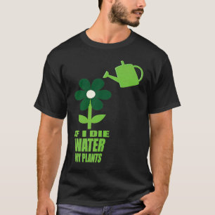 If I Die Water My Plants Man and Woman  Gardening  T-Shirt