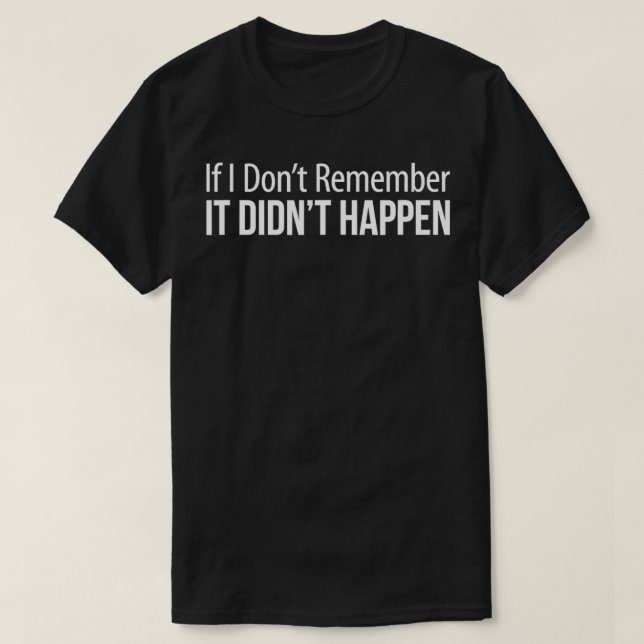 If I Don't Remember  It Didn't Happen  T-Shirt (Design Front)