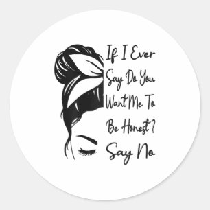 If I Ever Say Do You Want Me To Be Honest _ Say No Classic Round Sticker