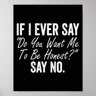 If I Ever Say Do You Want Me To Be Honest Say No F Poster