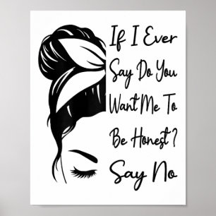 If I Ever Say Do You Want Me To Be Honest _ Say No Poster