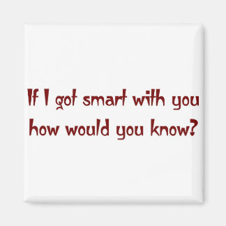 If I got smart with you Magnet