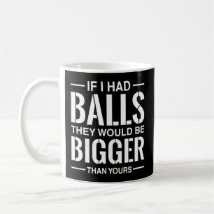 If I Had Balls They Would Be Bigger Than Yours Coffee Mug