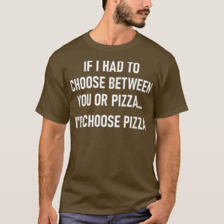 If I Had To Choose Between You Or Pizza, Funny, Jo T-Shirt