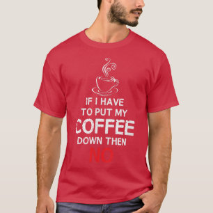 If I Have To Put My Coffee Down THEN NOCoffee T  T-Shirt