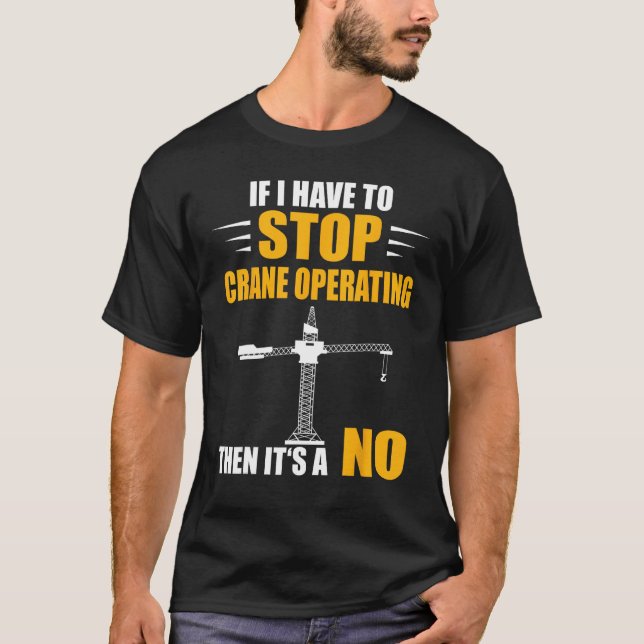 If I Have To Stop Heavy Equipment Operator Crane O T-Shirt (Front)