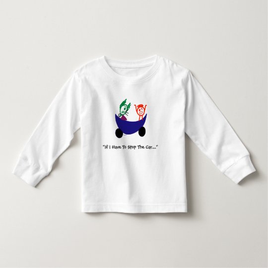 If I Have To Stop The Car... Toddler shirt