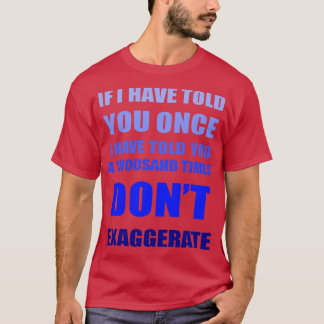 If I Have Told You A Thousand Times Dont Exaggerat T-Shirt