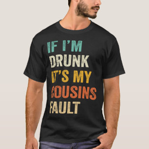 If I m Drunk It s My Cousins Fault Drinking T-Shirt