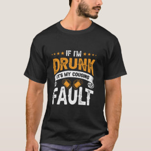 If I m Drunk It s My Cousins Fault T Shirt
