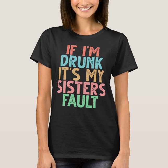 If I m Drunk It s My Sisters Fault  1 T-Shirt (Front)