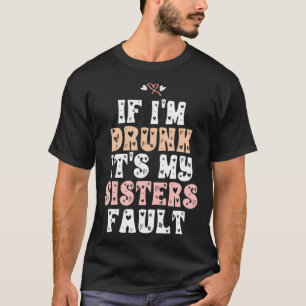 If I m Drunk It s My Sisters Fault 2 T-Shirt