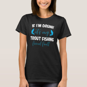 If i´m drunk it´s my Trout Fishing T-Shirt