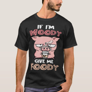 If I m Moody Give Me Foody  Cute Pig T-Shirt