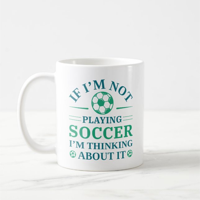 If I’m Not Playing Soccer I’m Thinking About It Coffee Mug (Left)