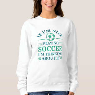 If I’m Not Playing Soccer I’m Thinking About It Sweatshirt