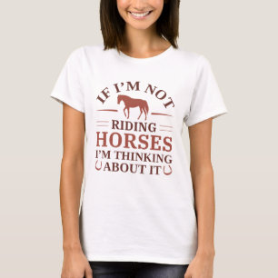 If I’m Not Riding Horses I’m Thinking About It T-Shirt