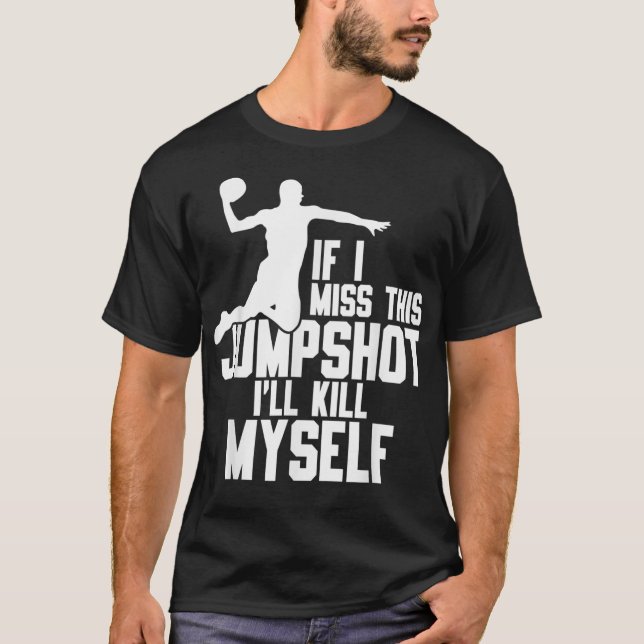 If I Miss This Jumpshot I'll Kill Myself T-Shirt (Front)