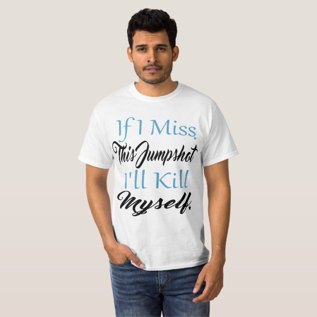 If I Miss This Jumpshot I'll Kill Myself ,  T-Shirt (Front Full)