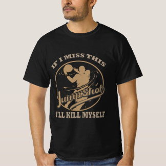If I Miss This Jumpshot I'll Kill Myself T-Shirt