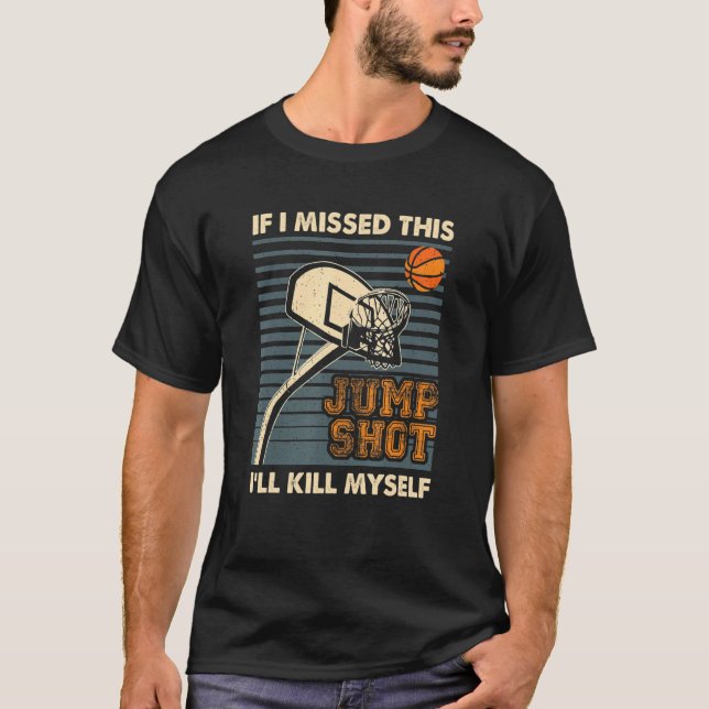 If I Missed This Jumpshot I'll Kill Myself Funny S T-Shirt (Front)