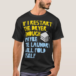If I Restart The Dryer Enough May Be Laundry Fold T-Shirt