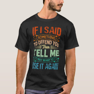 If I Said Something To Offend You Then Tell Me   S T-Shirt