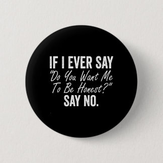 If I Say Do You Want Me To Be Honest Say Funny 6 Cm Round Badge
