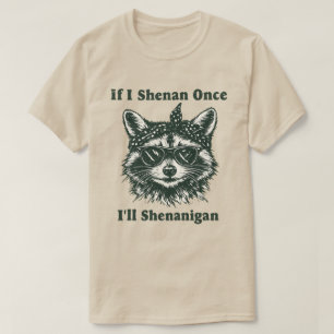 If I Shenan Once I’ll Shenanigan — Funny Racoon T-Shirt