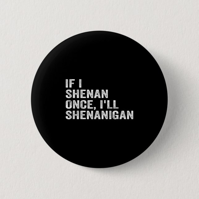 If I Shenan Once I'll Shenanigan Funny Quote  6 Cm Round Badge (Front)