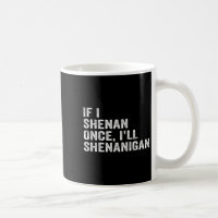 If I Shenan Once I'll Shenanigan Funny Quote