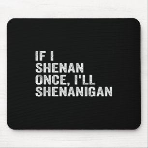 If I Shenan Once I'll Shenanigan Funny Quote Mouse Mat