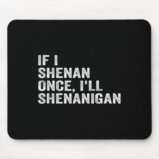 If I Shenan Once I'll Shenanigan Funny Quote  Mouse Mat (Front)