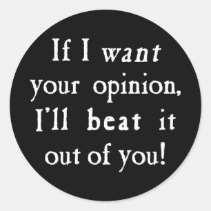 If I Want Your Opinion I'll Beat It Out Of You Classic Round Sticker